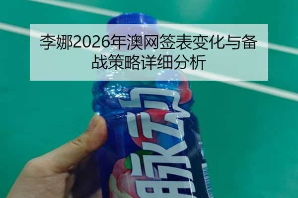 李娜2026年澳网签表变化与备战策略详细分析