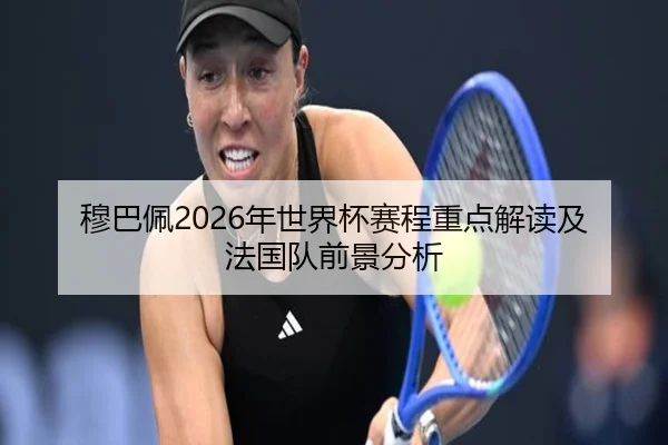 穆巴佩2026年世界杯赛程重点解读及法国队前景分析